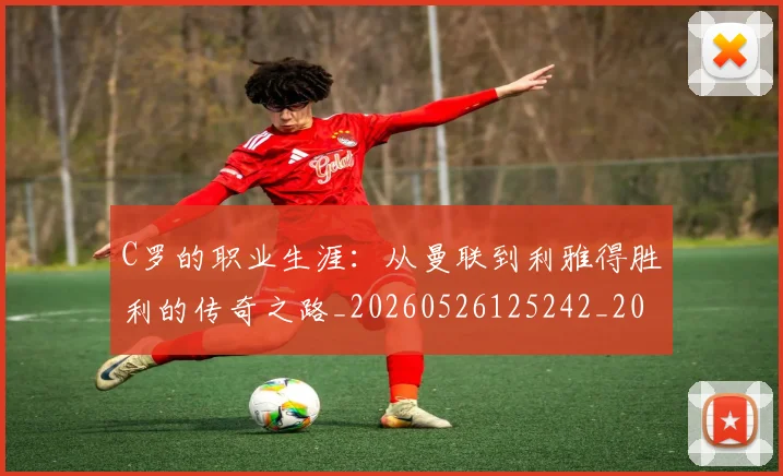 C罗的职业生涯：从曼联到利雅得胜利的传奇之路_20260526125242_20260712052610