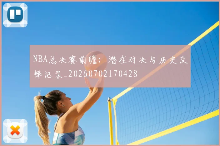 NBA总决赛前瞻：潜在对决与历史交锋记录_20260702170428