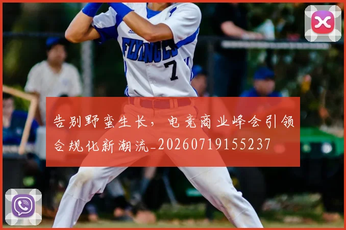 告别野蛮生长,电竞商业峰会引领合规化新潮流_20260719155237
