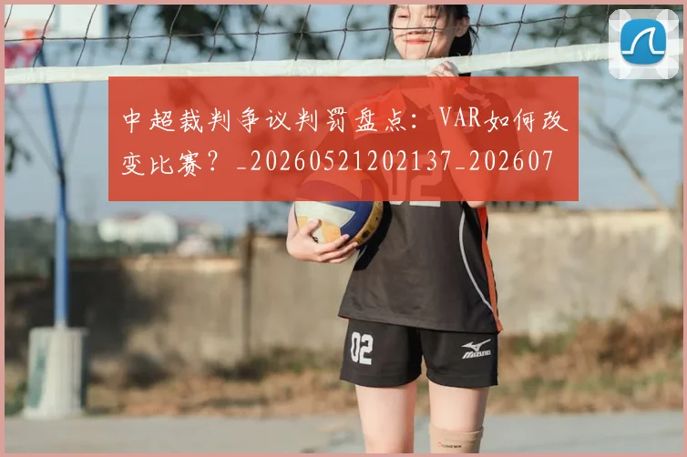中超裁判争议判罚盘点：VAR如何改变比赛？_20260521202137_20260703205224