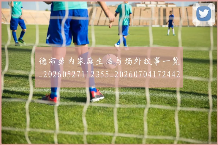 德布劳内家庭生活与场外故事一览_20260527112355_20260704172442