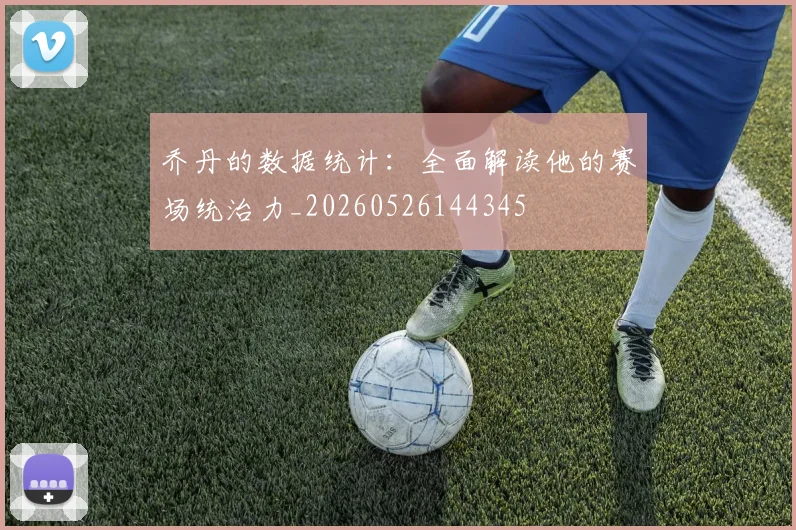 乔丹的数据统计：全面解读他的赛场统治力_20260526144345