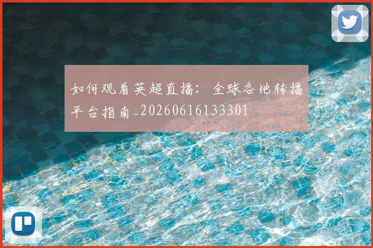 如何观看英超直播：全球各地转播平台指南_20260616133301
