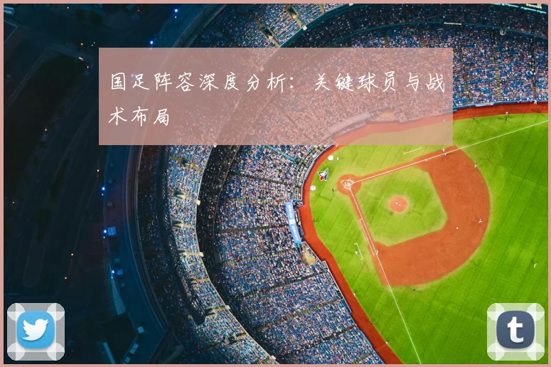 国足阵容深度分析：关键球员与战术布局
