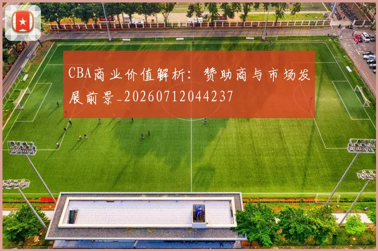 CBA商业价值解析：赞助商与市场发展前景_20260712044237