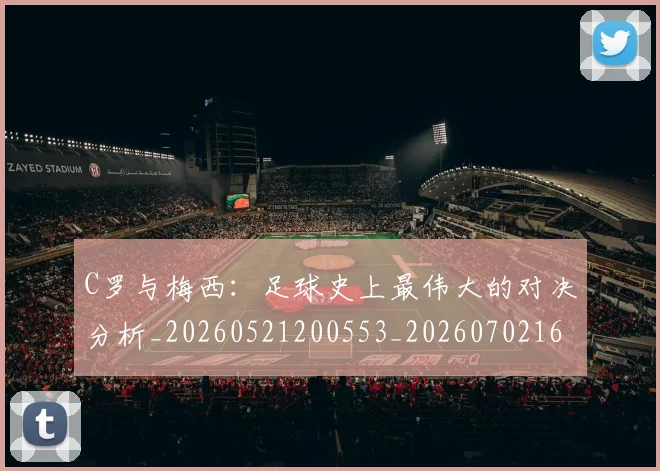 C罗与梅西：足球史上最伟大的对决分析_20260521200553_20260702164441