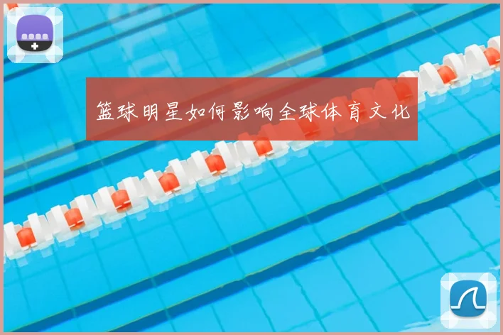 篮球明星如何影响全球体育文化