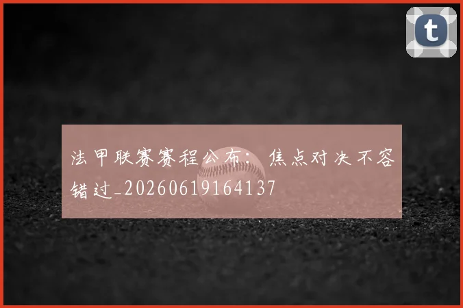 法甲联赛赛程公布：焦点对决不容错过_20260619164137