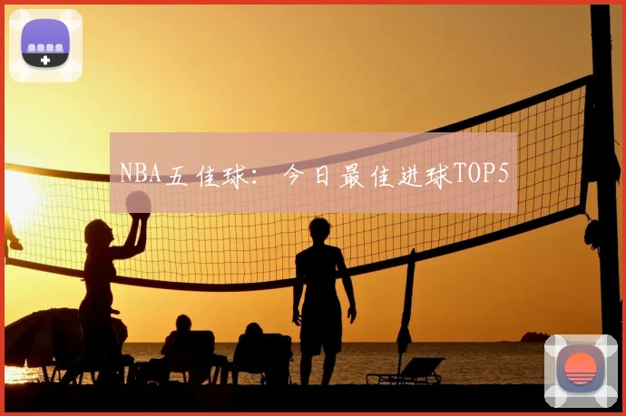 NBA五佳球：今日最佳进球TOP5