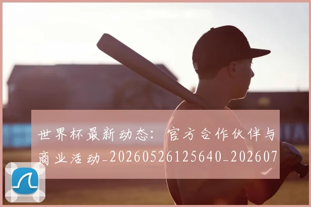 世界杯最新动态：官方合作伙伴与商业活动_20260526125640_20260702174042