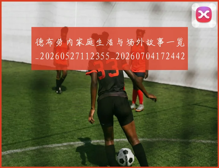 德布劳内家庭生活与场外故事一览_20260527112355_20260704172442