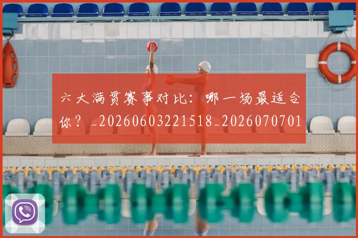 六大满贯赛事对比:哪一场最适合你?_20260603221518_20260707011751