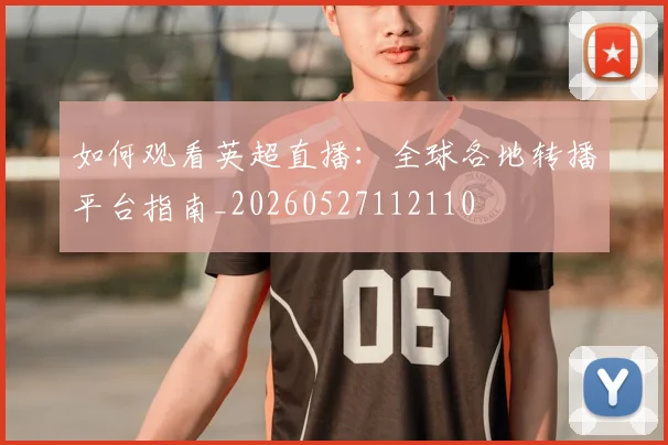 如何观看英超直播：全球各地转播平台指南_20260527112110