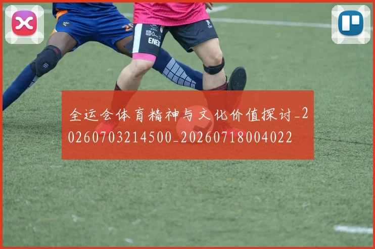 全运会体育精神与文化价值探讨_20260703214500_20260718004022