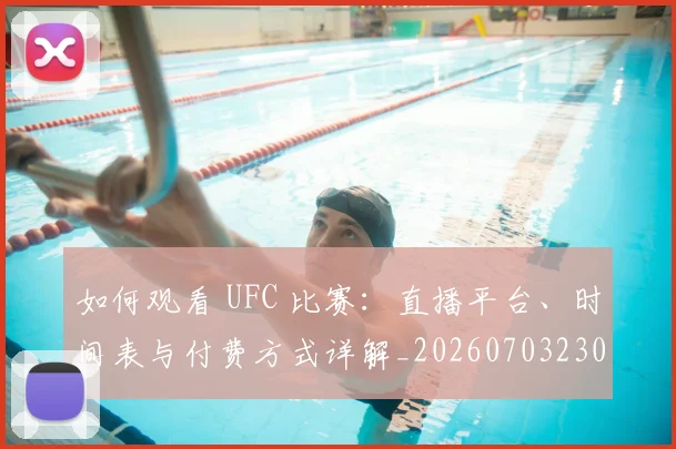 如何观看 UFC 比赛:直播平台、时间表与付费方式详解_20260703230659