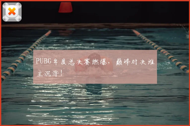 PUBG年度总决赛燃爆，巅峰对决谁主沉浮！