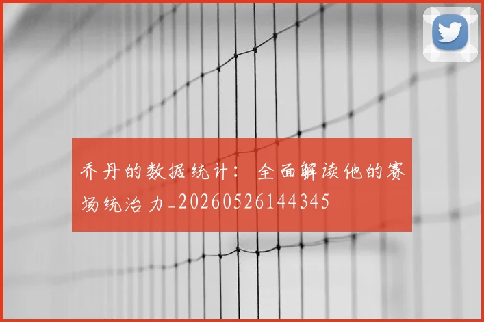 乔丹的数据统计：全面解读他的赛场统治力_20260526144345