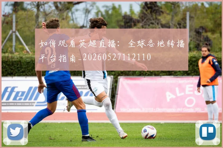 如何观看英超直播：全球各地转播平台指南_20260527112110