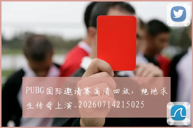 PUBG国际邀请赛高清回放,绝地求生传奇上演_20260714215025