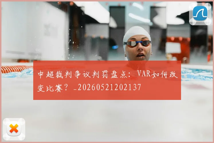 中超裁判争议判罚盘点：VAR如何改变比赛？_20260521202137