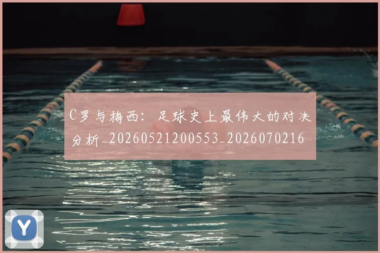 C罗与梅西：足球史上最伟大的对决分析_20260521200553_20260702164441