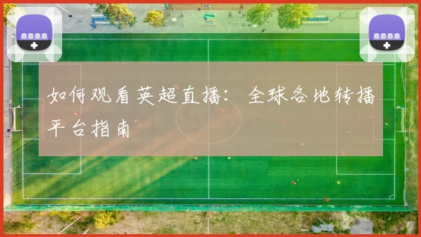 如何观看英超直播：全球各地转播平台指南