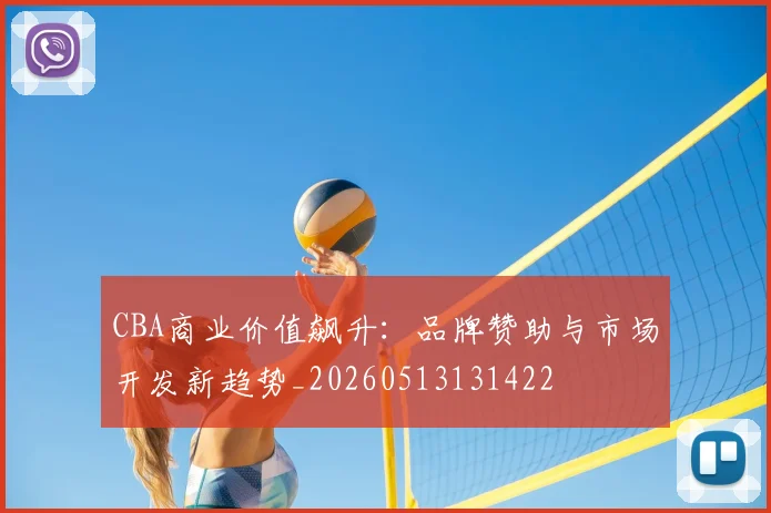 CBA商业价值飙升：品牌赞助与市场开发新趋势_20260513131422