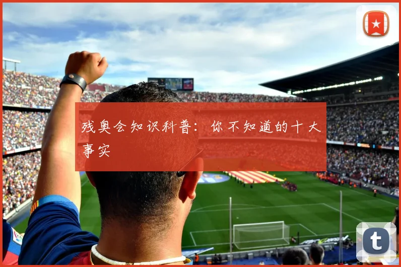 残奥会知识科普：你不知道的十大事实