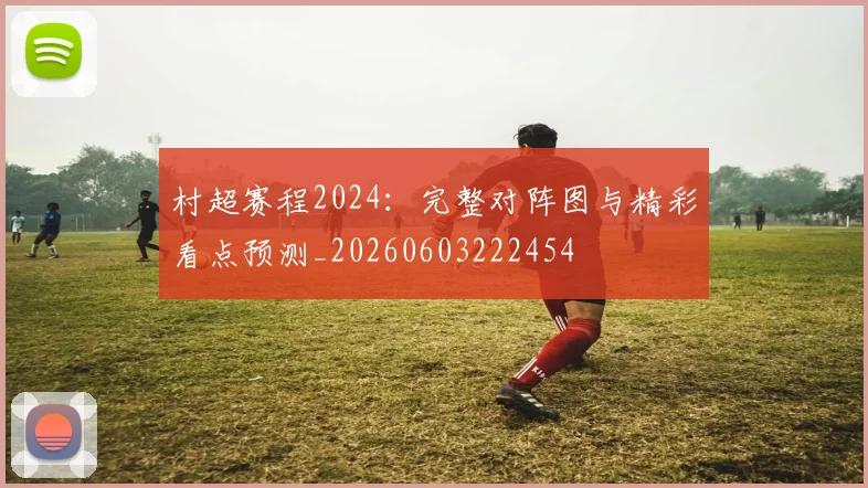 村超赛程2024:完整对阵图与精彩看点预测_20260603222454