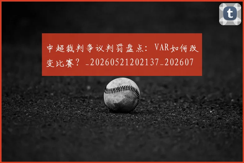 中超裁判争议判罚盘点：VAR如何改变比赛？_20260521202137_20260703205224