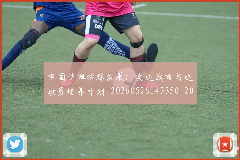 中国沙滩排球发展：奥运战略与运动员培养计划_20260526143350_20260703203116_20260716183504