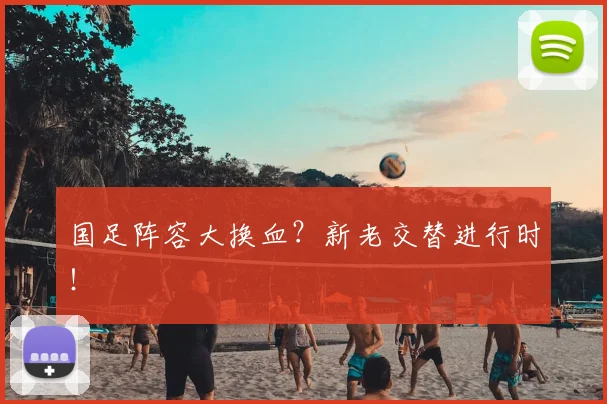 国足阵容大换血?新老交替进行时!